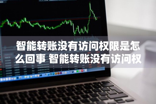 智能转账没有访问权限是怎么回事 智能转账没有访问权限是怎么回事啊