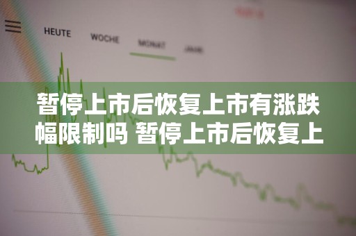 暂停上市后恢复上市有涨跌幅限制吗 暂停上市后恢复上市有涨跌幅限制吗为什么