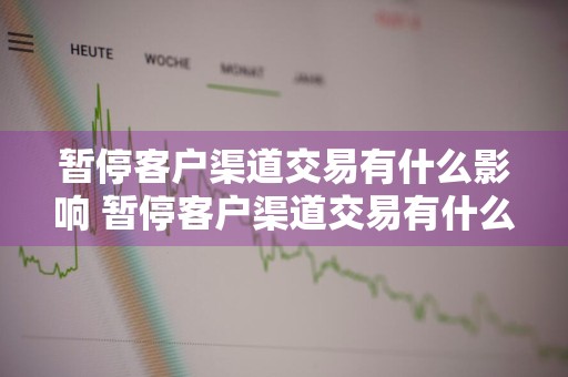 暂停客户渠道交易有什么影响 暂停客户渠道交易有什么影响吗