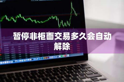 暂停非柜面交易多久会自动解除