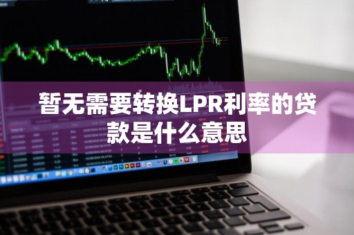 暂无需要转换LPR利率的贷款是什么意思