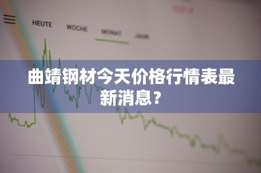 曲靖钢材今天价格行情表最新消息？