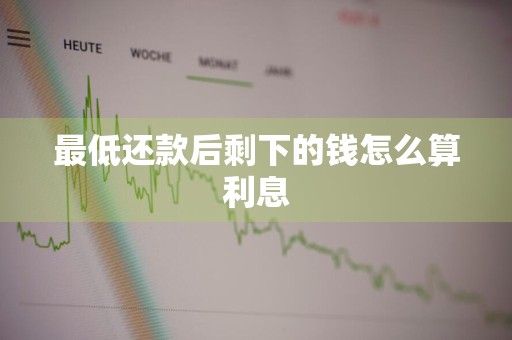 最低还款后剩下的钱怎么算利息