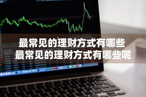 最常见的理财方式有哪些 最常见的理财方式有哪些呢