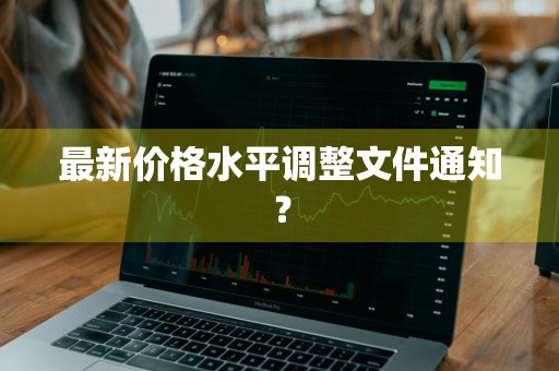最新价格水平调整文件通知？