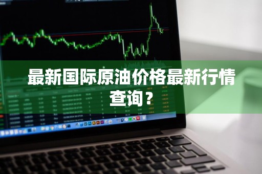 最新国际原油价格最新行情查询？