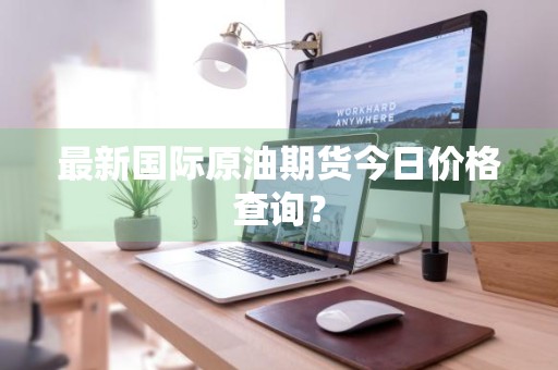 最新国际原油期货今日价格查询？