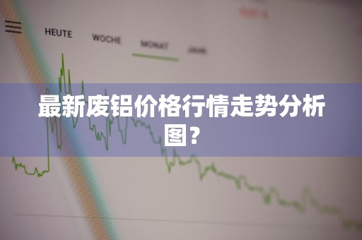 最新废铝价格行情走势分析图？