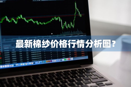 最新棉纱价格行情分析图？