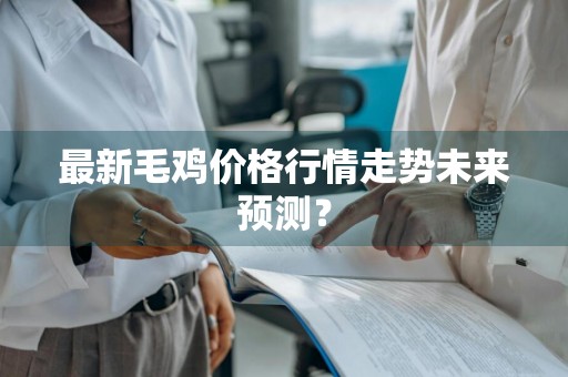最新毛鸡价格行情走势未来预测？