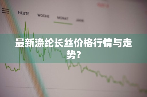 最新涤纶长丝价格行情与走势？