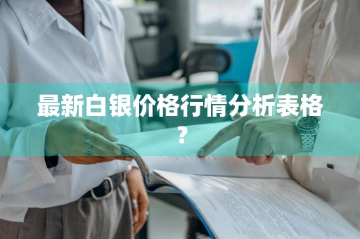 最新白银价格行情分析表格？