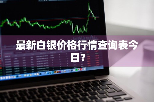 最新白银价格行情查询表今日？