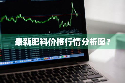 最新肥料价格行情分析图？