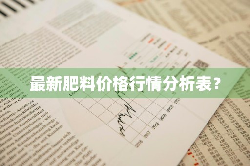 最新肥料价格行情分析表？