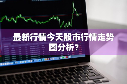 最新行情今天股市行情走势图分析？