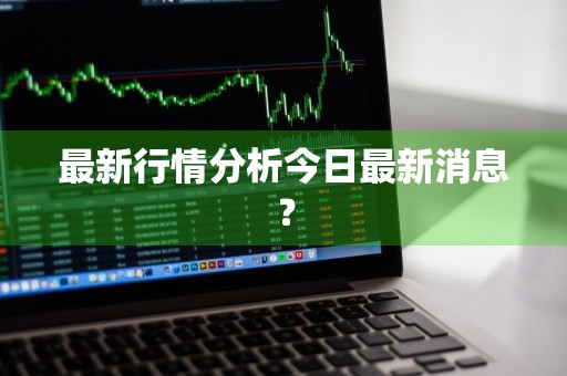 最新行情分析今日最新消息？