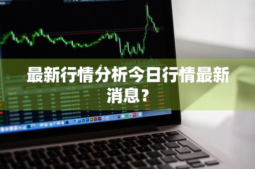 最新行情分析今日行情最新消息？