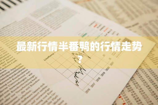 最新行情半番鸭的行情走势？