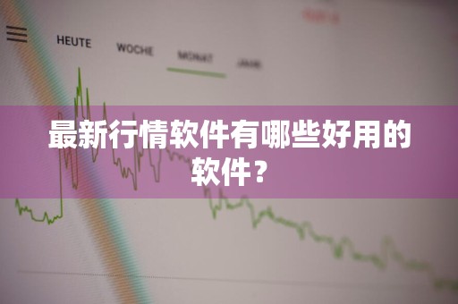 最新行情软件有哪些好用的软件？