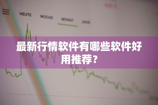 最新行情软件有哪些软件好用推荐?