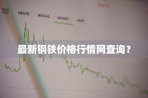 最新钢铁价格行情网查询？