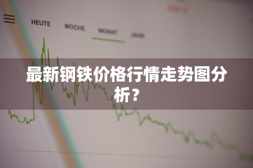 最新钢铁价格行情走势图分析？