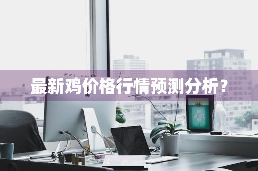 最新鸡价格行情预测分析？