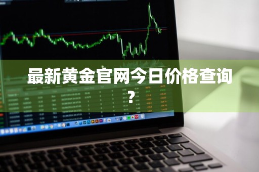 最新黄金官网今日价格查询？
