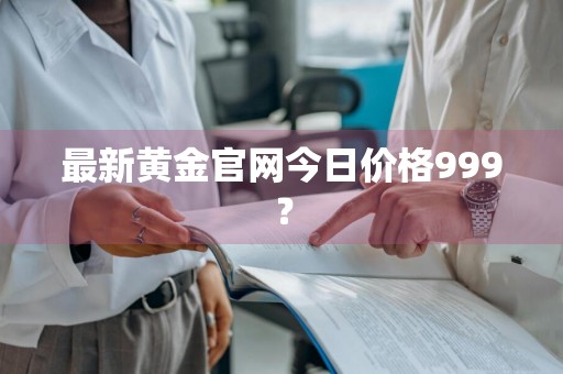最新黄金官网今日价格999？