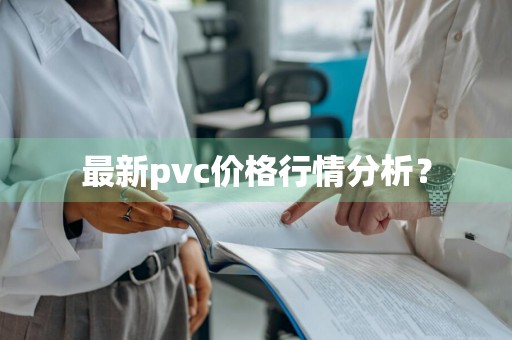 最新pvc价格行情分析？