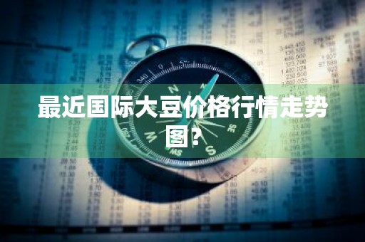 最近国际大豆价格行情走势图？