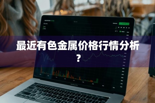 最近有色金属价格行情分析？