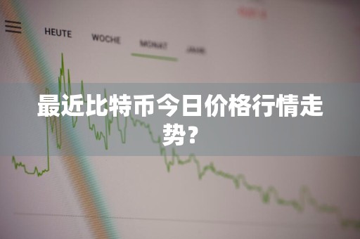 最近比特币今日价格行情走势？