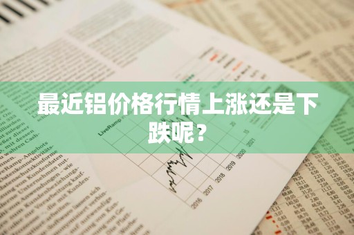 最近铝价格行情上涨还是下跌呢？
