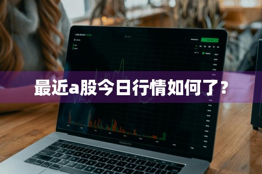最近a股今日行情如何了？