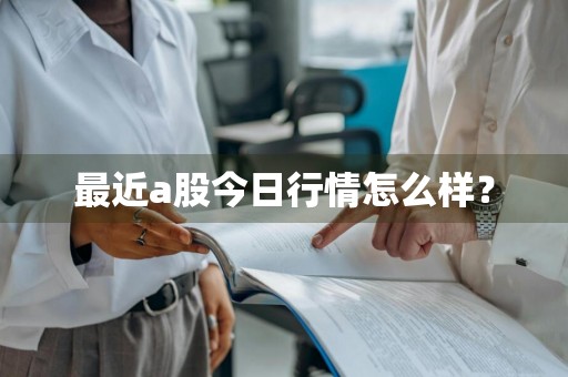 最近a股今日行情怎么样？