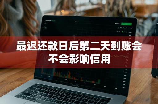 最迟还款日后第二天到账会不会影响信用