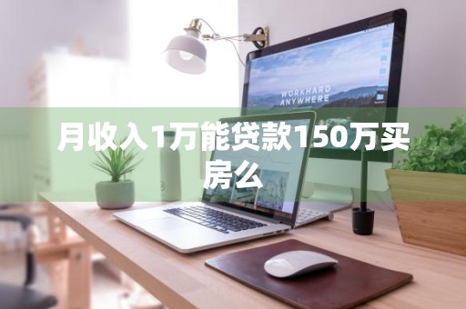 月收入1万能贷款150万买房么