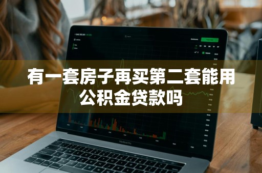 有一套房子再买第二套能用公积金贷款吗