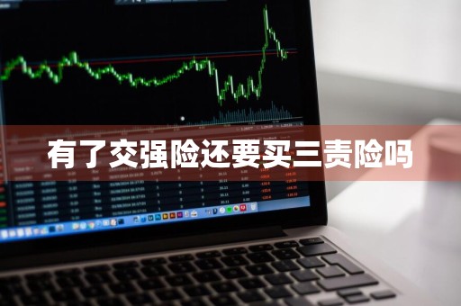 有了交强险还要买三责险吗