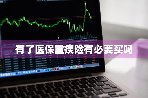有了医保重疾险有必要买吗