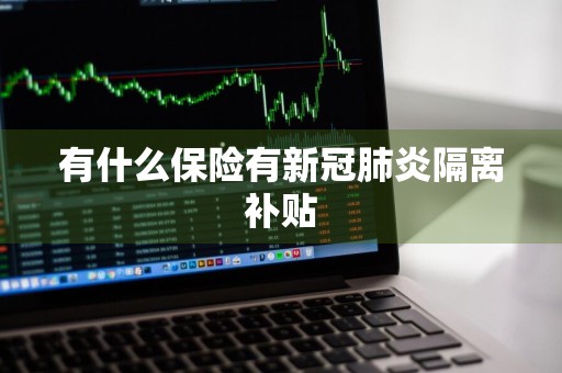 有什么保险有新冠肺炎隔离补贴