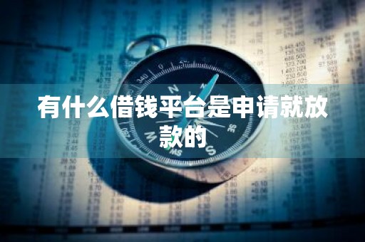 有什么借钱平台是申请就放款的