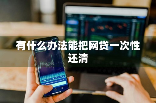 有什么办法能把网贷一次性还清