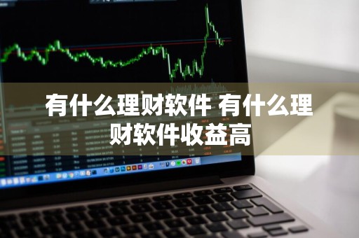 有什么理财软件 有什么理财软件收益高