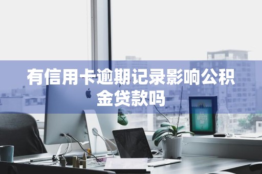 有信用卡逾期记录影响公积金贷款吗