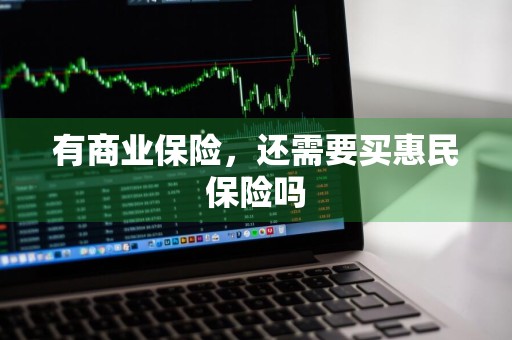 有商业保险，还需要买惠民保险吗