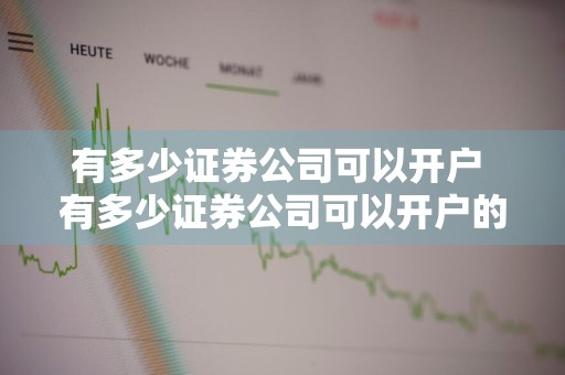 有多少证券公司可以开户 有多少证券公司可以开户的