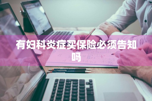 有妇科炎症买保险必须告知吗
